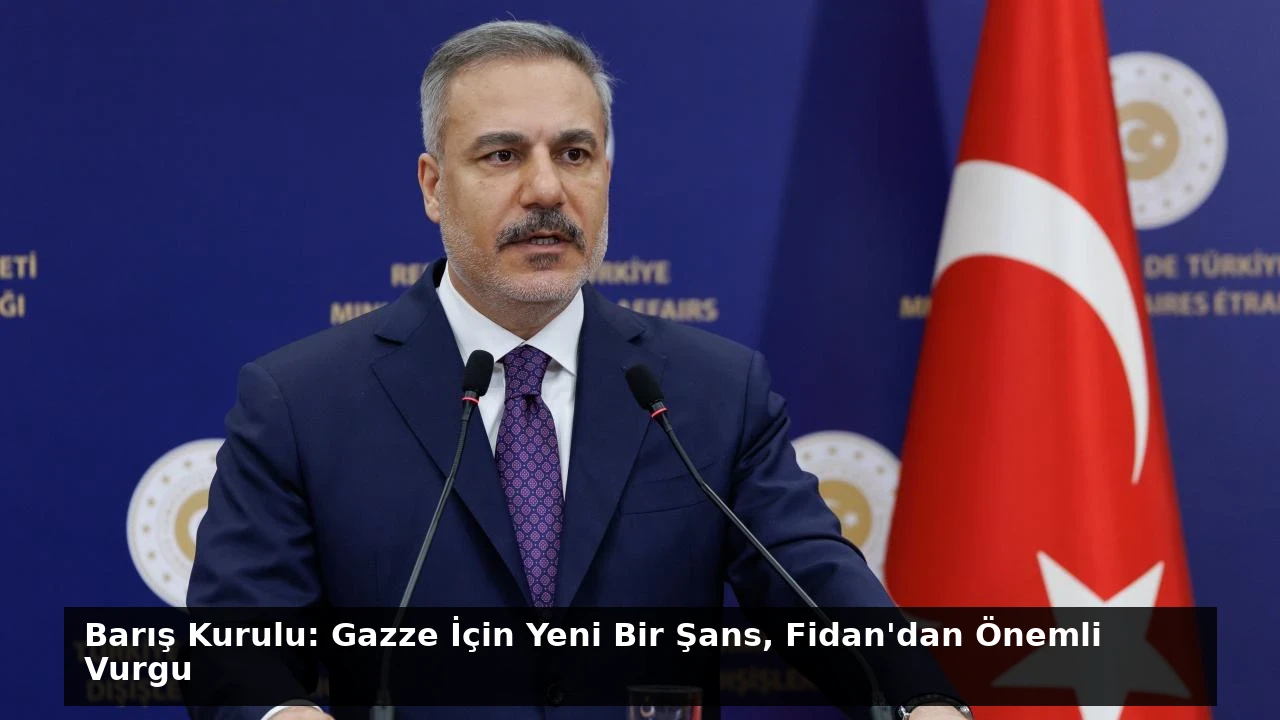 Barış Kurulu: Gazze İçin Yeni Bir Şans, Fidan’dan Önemli Vurgu