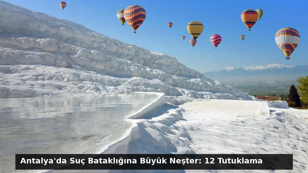 Antalya’da Suç Bataklığına Büyük Neşter: 12 Tutuklama