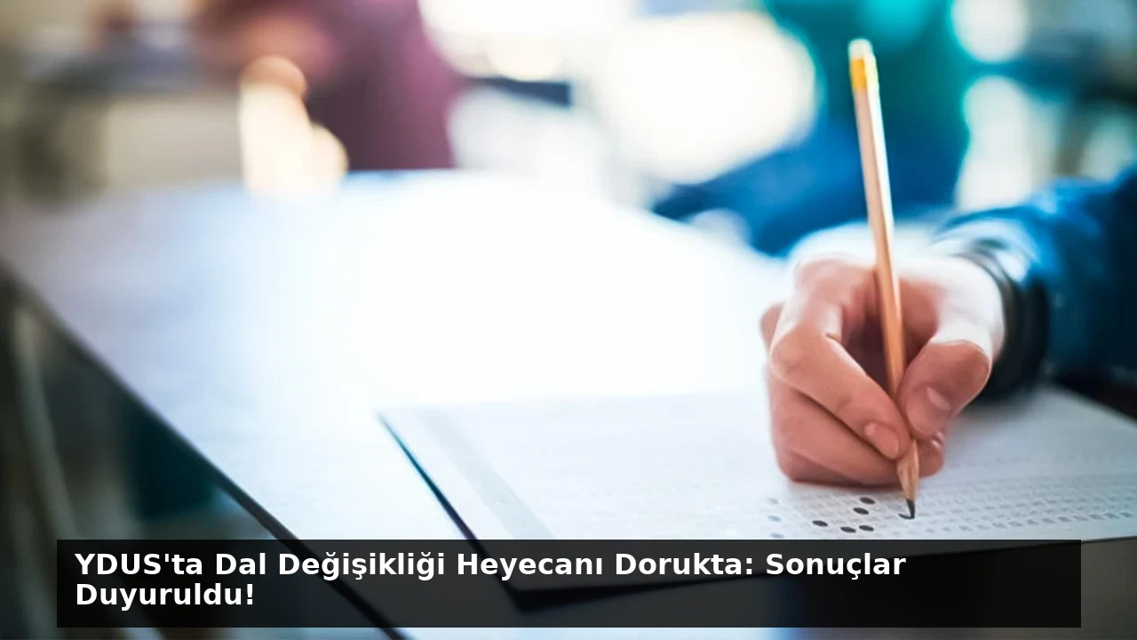 YDUS’ta Dal Değişikliği Heyecanı Dorukta: Sonuçlar Duyuruldu!
