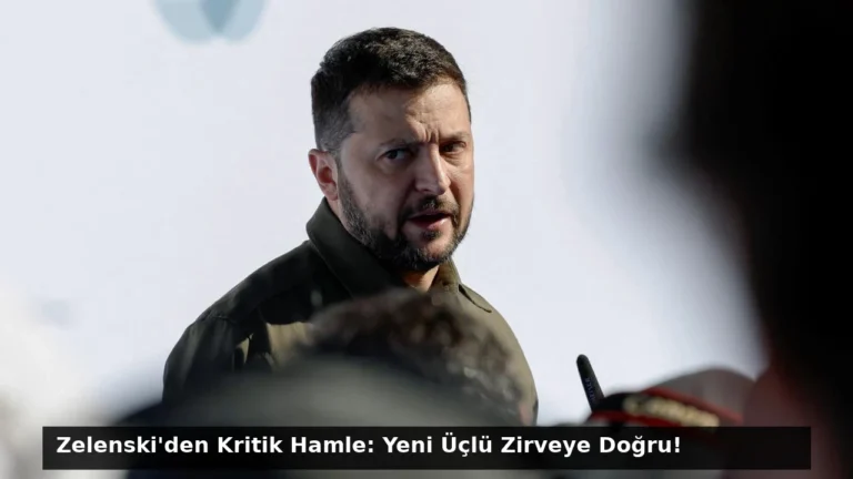 Zelenski’den Kritik Hamle: Yeni Üçlü Zirveye Doğru!