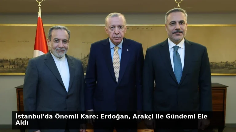 İstanbul’da Önemli Kare: Erdoğan, Arakçi ile Gündemi Ele Aldı