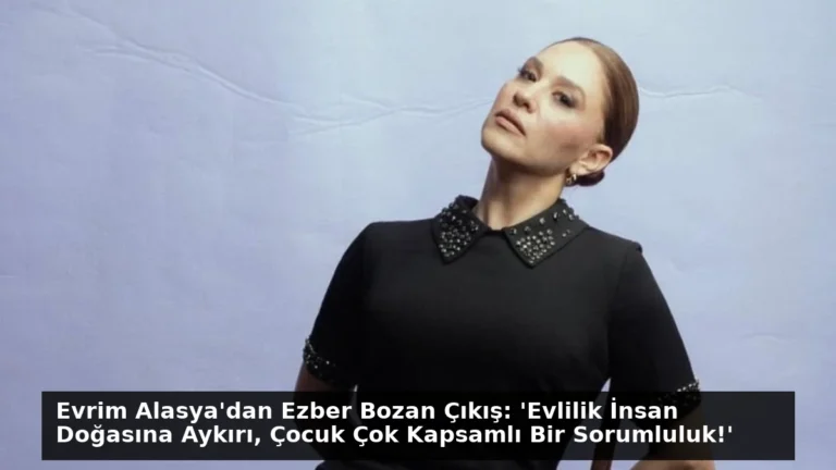 Evrim Alasya’dan Ezber Bozan Çıkış: ‘Evlilik İnsan Doğasına Aykırı, Çocuk Çok Kapsamlı Bir Sorumluluk!’