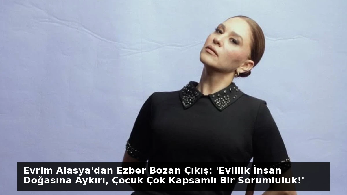 Evrim Alasya’dan Ezber Bozan Çıkış: ‘Evlilik İnsan Doğasına Aykırı, Çocuk Çok Kapsamlı Bir Sorumluluk!’