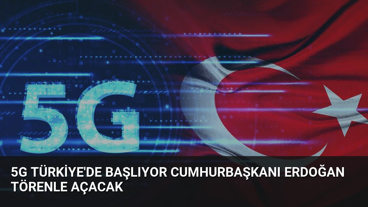5G Türkiye’de Başlıyor Cumhurbaşkanı Erdoğan Törenle Açacak