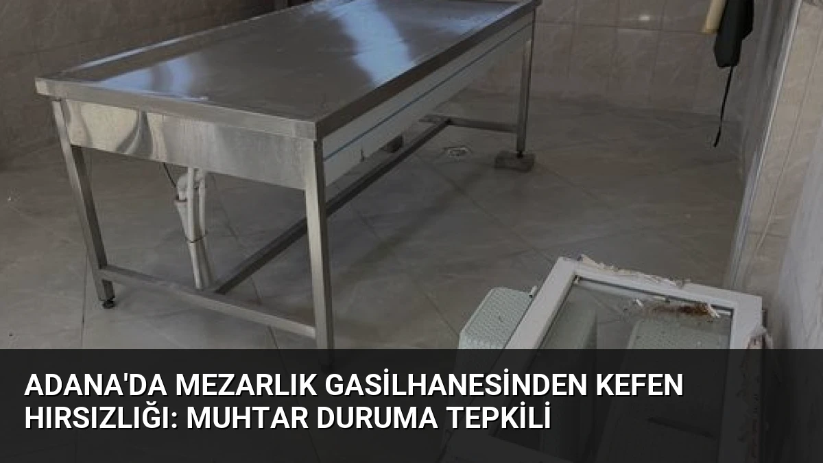 Adana’da Mezarlık Gasilhanesinden Kefen Hırsızlığı: Muhtar Duruma Tepkili