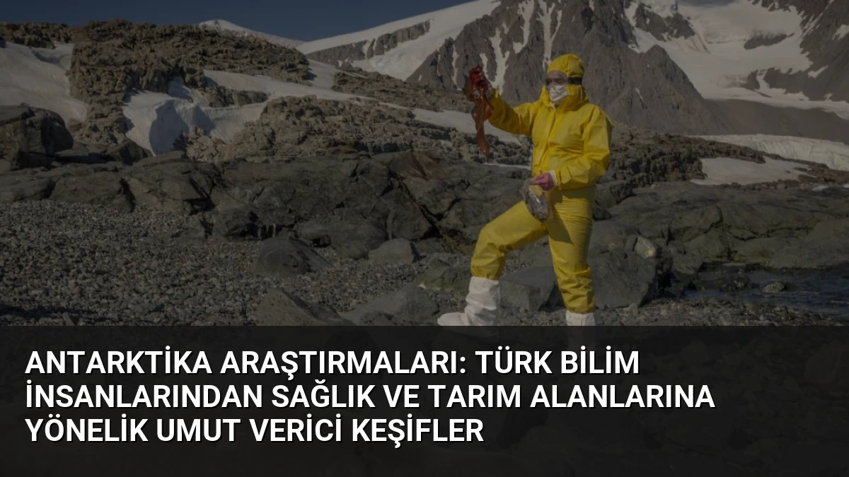 Antarktika Araştırmaları: Türk Bilim İnsanlarından Sağlık ve Tarım Alanlarına Yönelik Umut Verici Keşifler