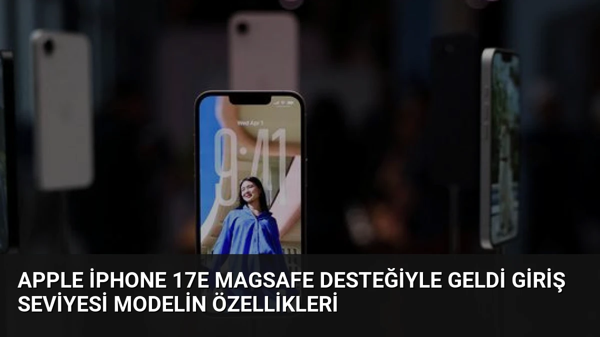 Apple iPhone 17e MagSafe Desteğiyle Geldi Giriş Seviyesi Modelin Özellikleri
