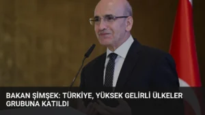 Bakan Şimşek: Türkiye, Yüksek Gelirli Ülkeler Grubuna Katıldı