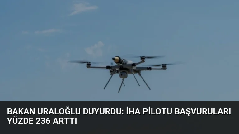 Bakan Uraloğlu Duyurdu: İHA Pilotu Başvuruları Yüzde 236 Arttı