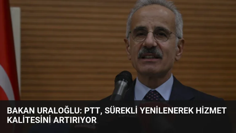 Bakan Uraloğlu: PTT, Sürekli Yenilenerek Hizmet Kalitesini Artırıyor