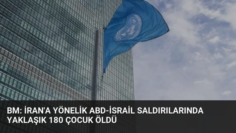 BM: İran’a Yönelik ABD-İsrail Saldırılarında Yaklaşık 180 Çocuk Öldü