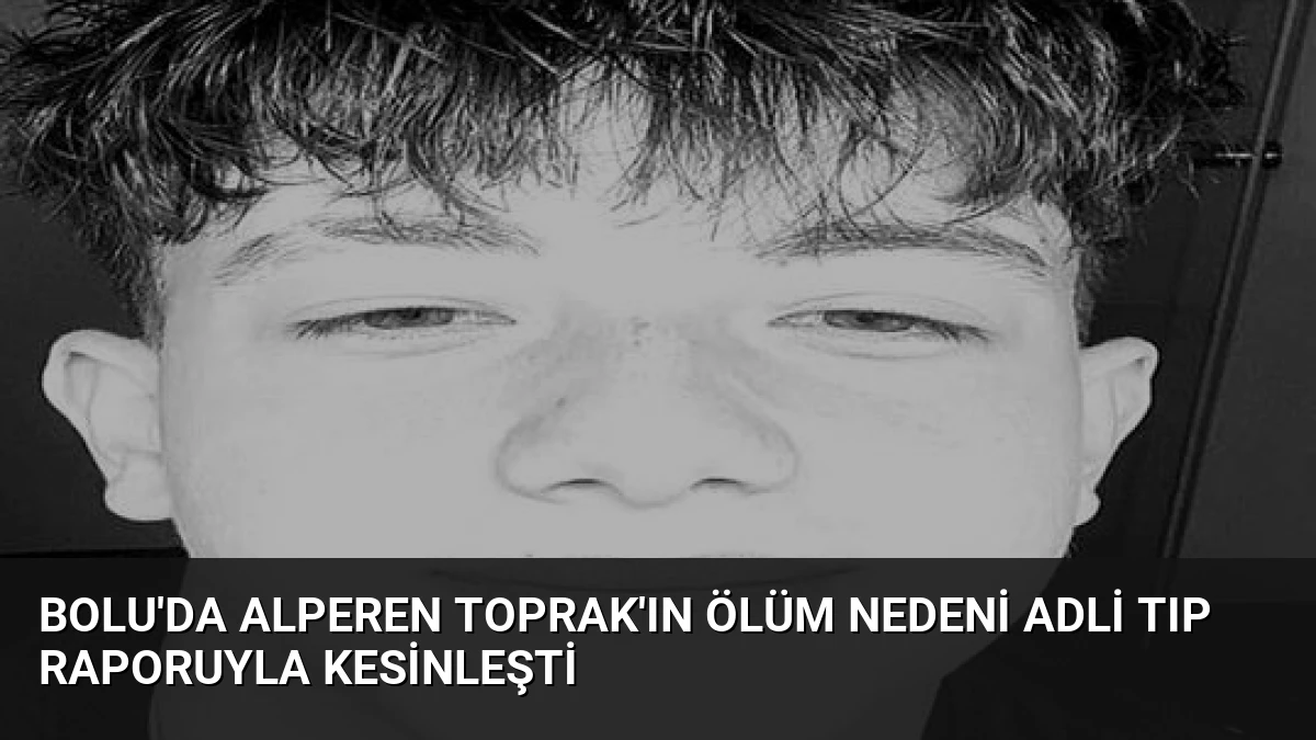 Bolu’da Alperen Toprak’ın Ölüm Nedeni Adli Tıp Raporuyla Kesinleşti