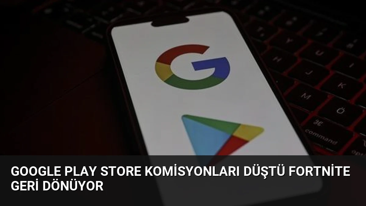 Google Play Store Komisyonları Düştü Fortnite Geri Dönüyor