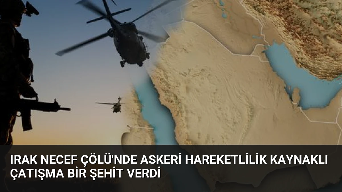 Irak Necef Çölü’nde Askeri Hareketlilik Kaynaklı Çatışma Bir Şehit Verdi