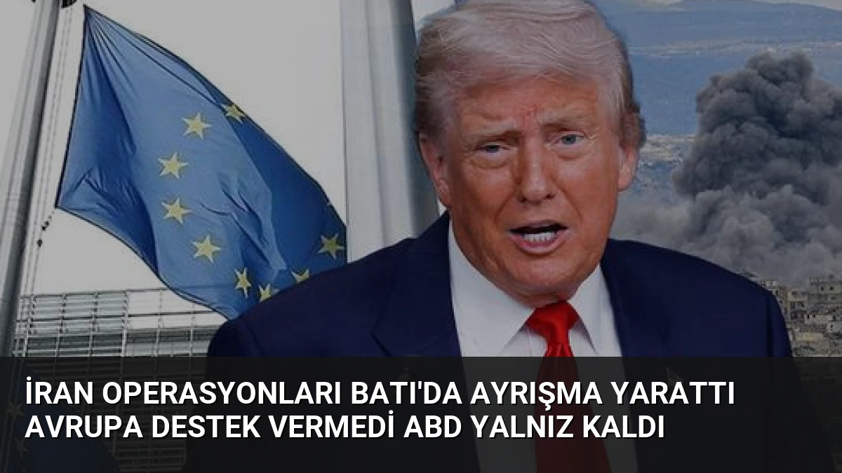 İran Operasyonları Batı’da Ayrışma Yarattı Avrupa Destek Vermedi ABD Yalnız Kaldı