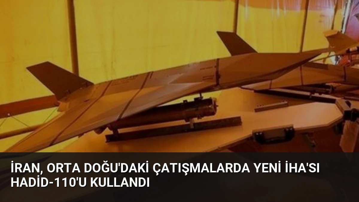 İran, Orta Doğu’daki Çatışmalarda Yeni İHA’sı Hadid-110’u Kullandı