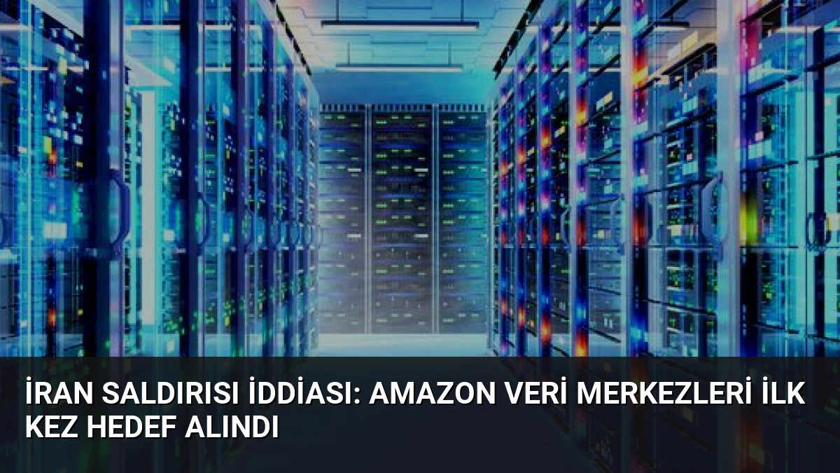 İran Saldırısı İddiası: Amazon Veri Merkezleri İlk Kez Hedef Alındı