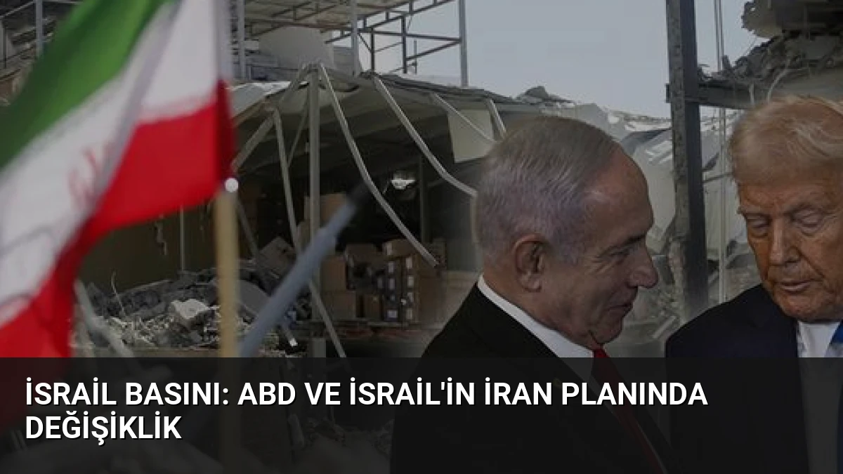 İsrail Basını: ABD ve İsrail’in İran Planında Değişiklik