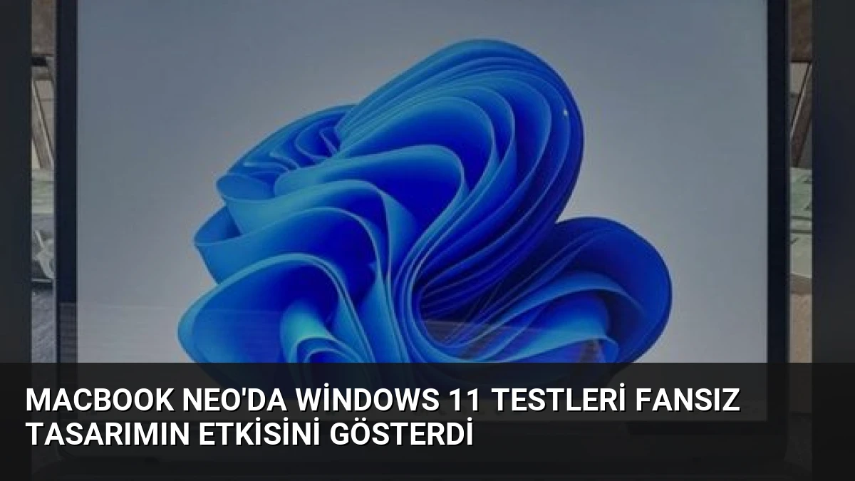 MacBook Neo’da Windows 11 Testleri Fansız Tasarımın Etkisini Gösterdi