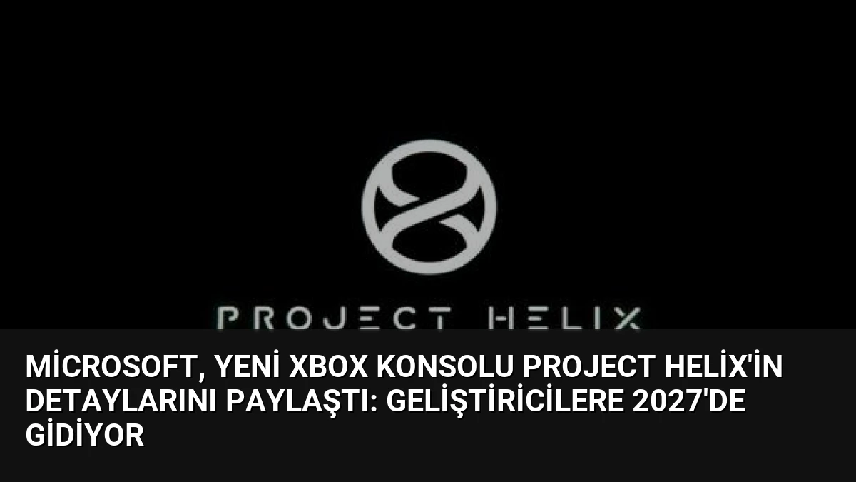 Microsoft, yeni Xbox konsolu Project Helix’in detaylarını paylaştı: Geliştiricilere 2027’de gidiyor