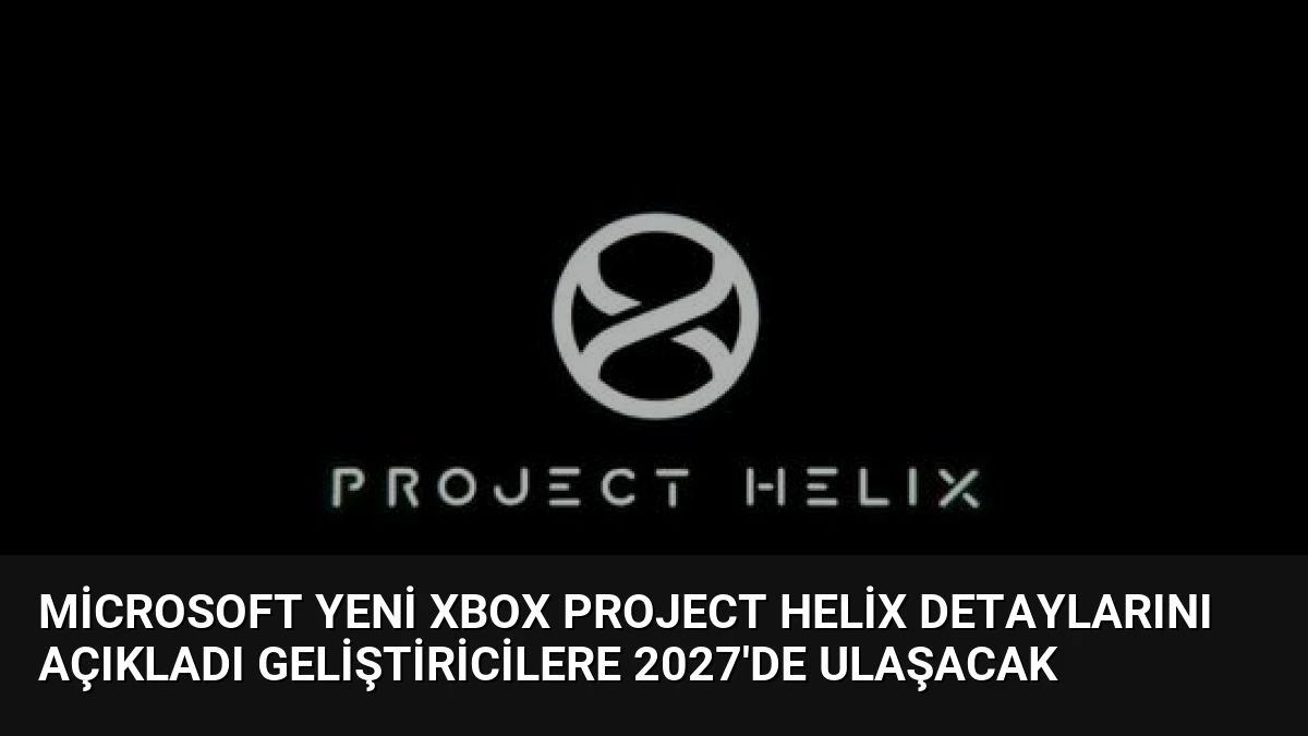 Microsoft Yeni Xbox Project Helix Detaylarını Açıkladı Geliştiricilere 2027’de Ulaşacak