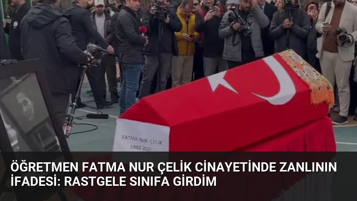 Öğretmen Fatma Nur Çelik Cinayetinde Zanlının İfadesi: Rastgele Sınıfa Girdim
