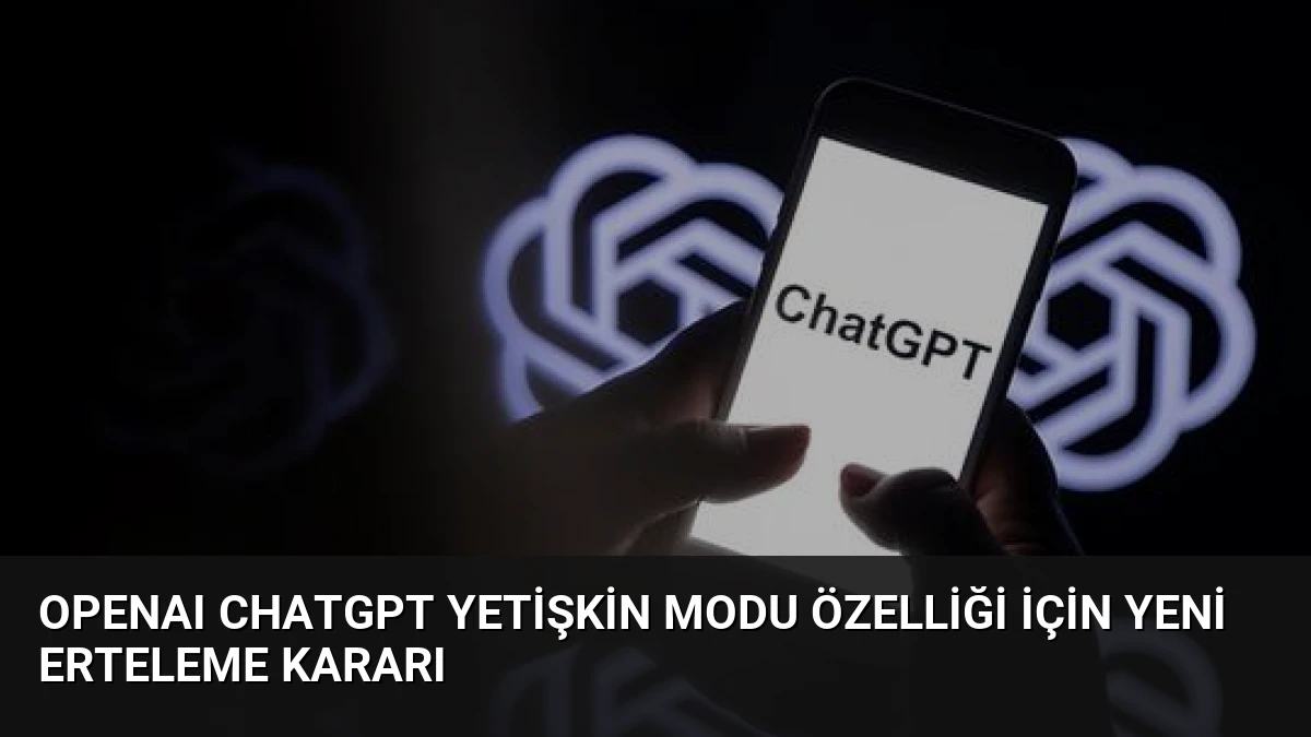 OpenAI ChatGPT Yetişkin Modu Özelliği İçin Yeni Erteleme Kararı