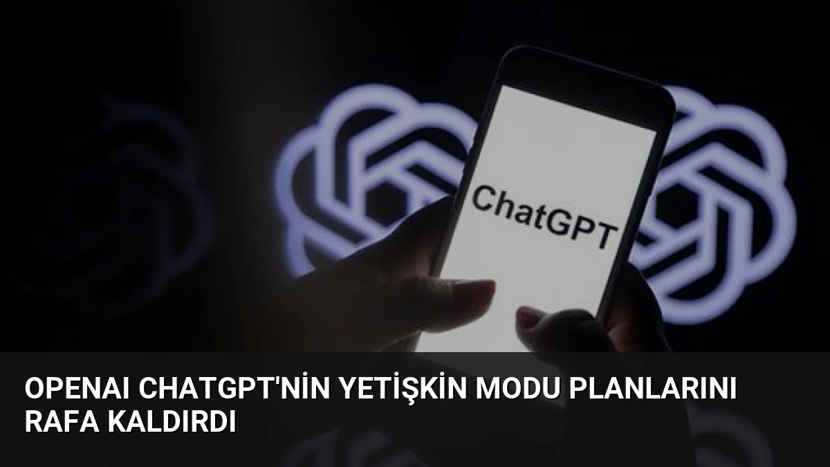 OpenAI ChatGPT’nin yetişkin modu planlarını rafa kaldırdı