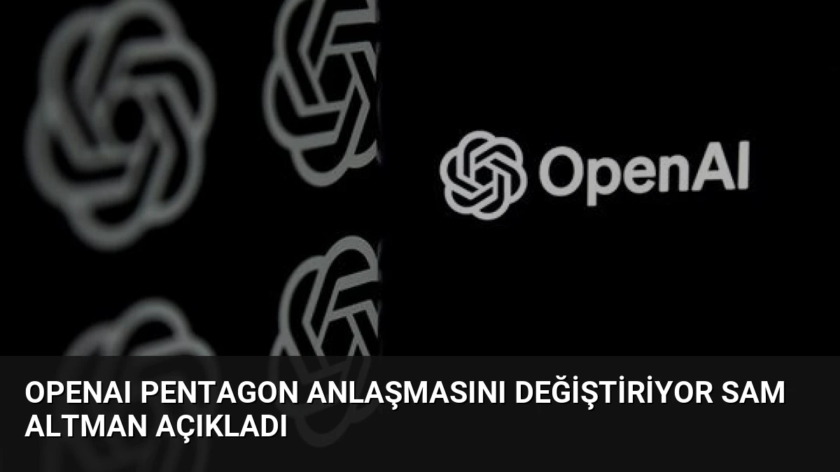 OpenAI Pentagon Anlaşmasını Değiştiriyor Sam Altman Açıkladı