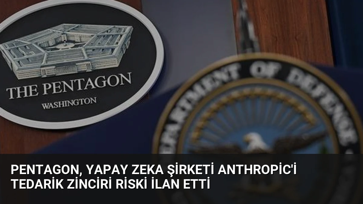 Pentagon, yapay zeka şirketi Anthropic’i tedarik zinciri riski ilan etti