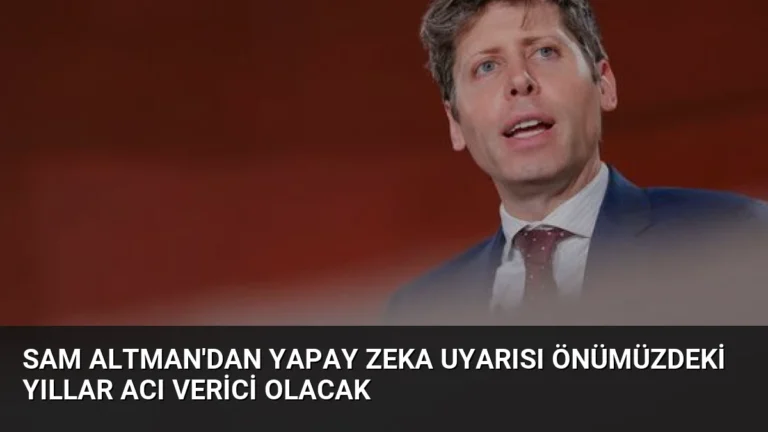 Sam Altman’dan Yapay Zeka Uyarısı Önümüzdeki Yıllar Acı Verici Olacak
