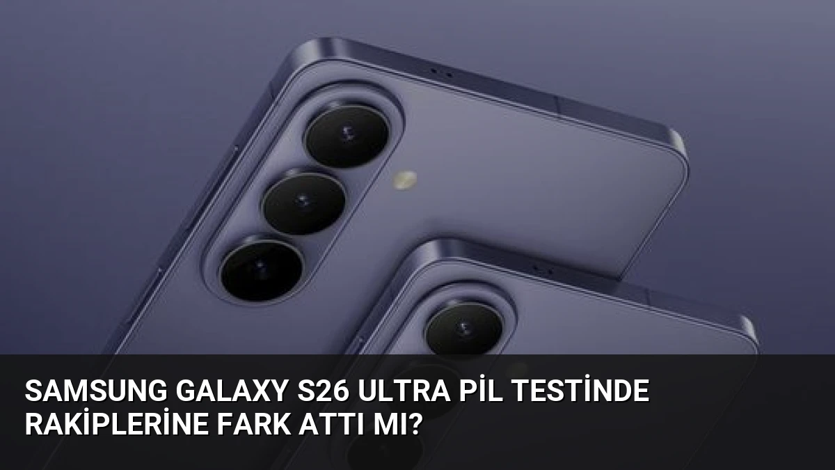 Samsung Galaxy S26 Ultra Pil Testinde Rakiplerine Fark Attı Mı?