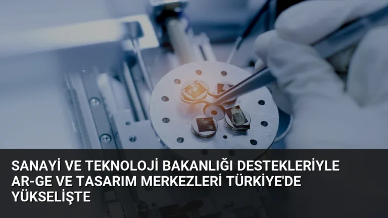 Sanayi ve Teknoloji Bakanlığı Destekleriyle AR-GE ve Tasarım Merkezleri Türkiye’de Yükselişte