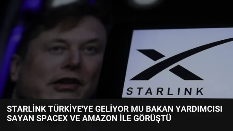 Starlink Türkiye’ye Geliyor Mu Bakan Yardımcısı Sayan SpaceX ve Amazon İle Görüştü