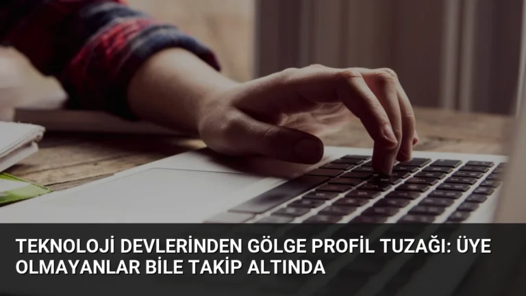 Teknoloji Devlerinden Gölge Profil Tuzağı: Üye Olmayanlar Bile Takip Altında