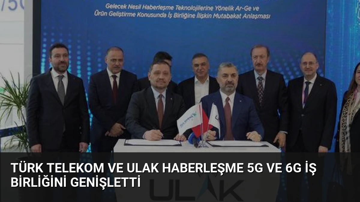 Türk Telekom ve ULAK Haberleşme 5G ve 6G İş Birliğini Genişletti