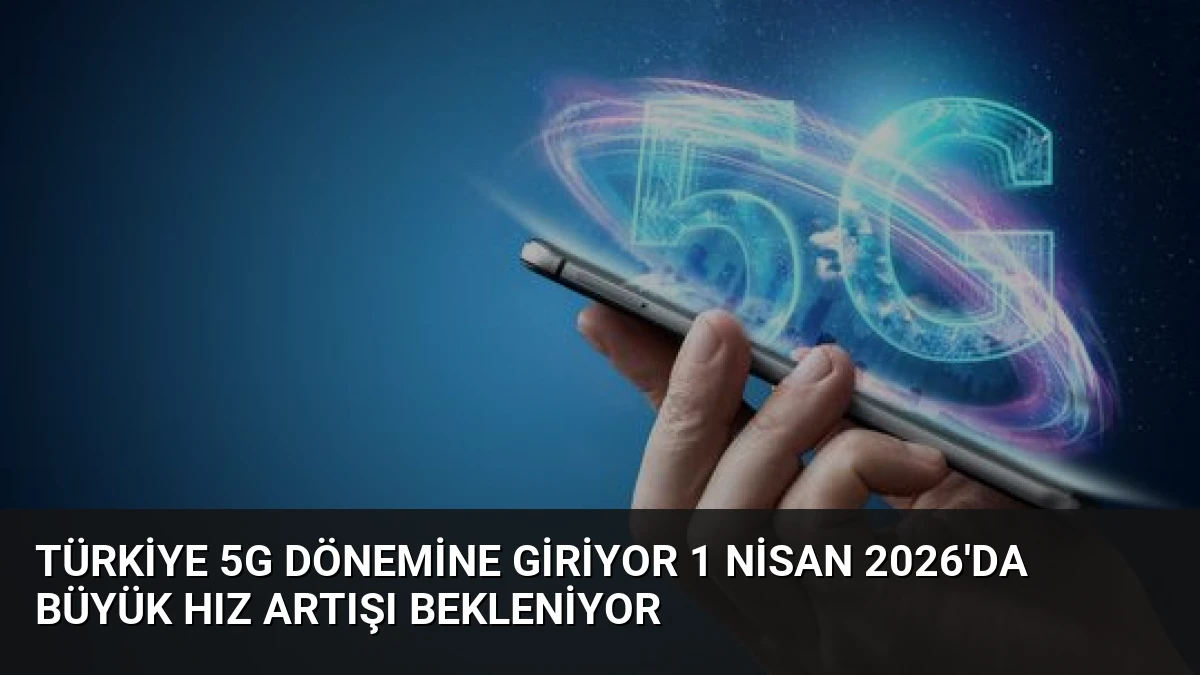 Türkiye 5G Dönemine Giriyor 1 Nisan 2026’da Büyük Hız Artışı Bekleniyor