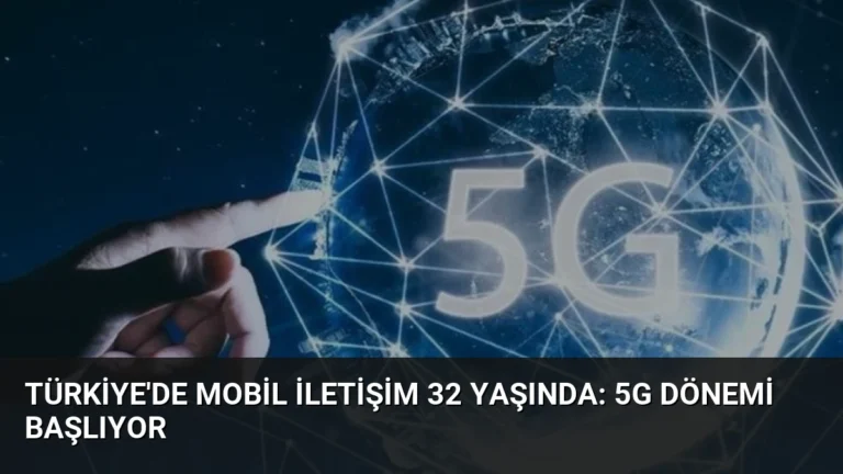 Türkiye’de Mobil İletişim 32 Yaşında: 5G Dönemi Başlıyor