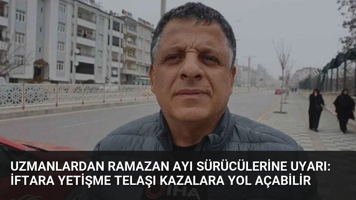 Uzmanlardan Ramazan Ayı Sürücülerine Uyarı: İftara Yetişme Telaşı Kazalara Yol Açabilir