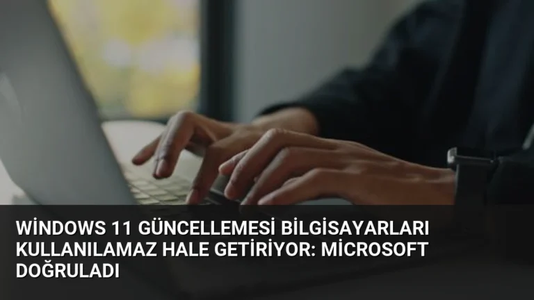 Windows 11 Güncellemesi Bilgisayarları Kullanılamaz Hale Getiriyor: Microsoft Doğruladı