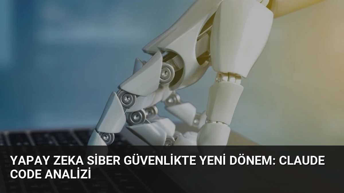 Yapay Zeka Siber Güvenlikte Yeni Dönem: Claude Code Analizi