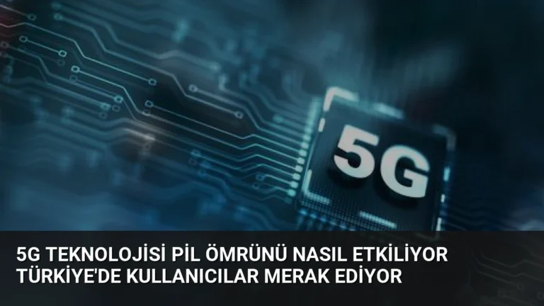 5G Teknolojisi Pil Ömrünü Nasıl Etkiliyor Türkiye’de Kullanıcılar Merak Ediyor