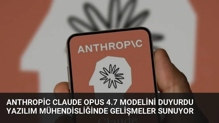 Anthropic Claude Opus 4.7 Modelini Duyurdu Yazılım Mühendisliğinde Gelişmeler Sunuyor