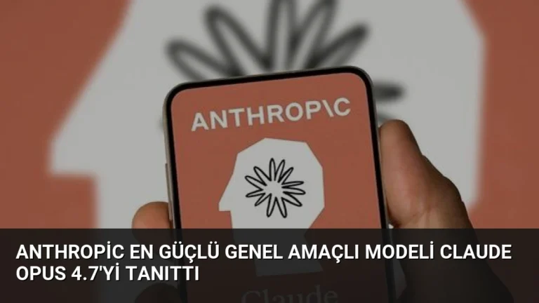 Anthropic En Güçlü Genel Amaçlı Modeli Claude Opus 4.7’yi Tanıttı