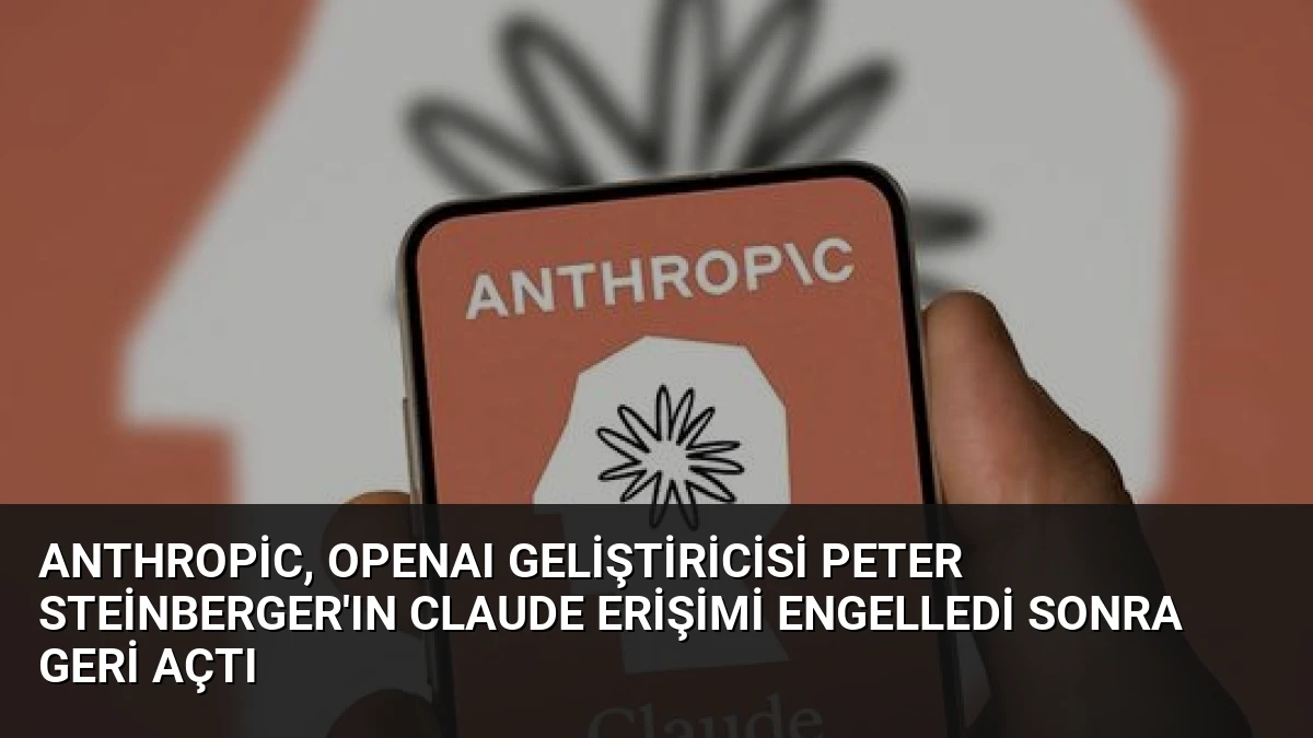 Anthropic, OpenAI Geliştiricisi Peter Steinberger’ın Claude Erişimi Engelledi Sonra Geri Açtı