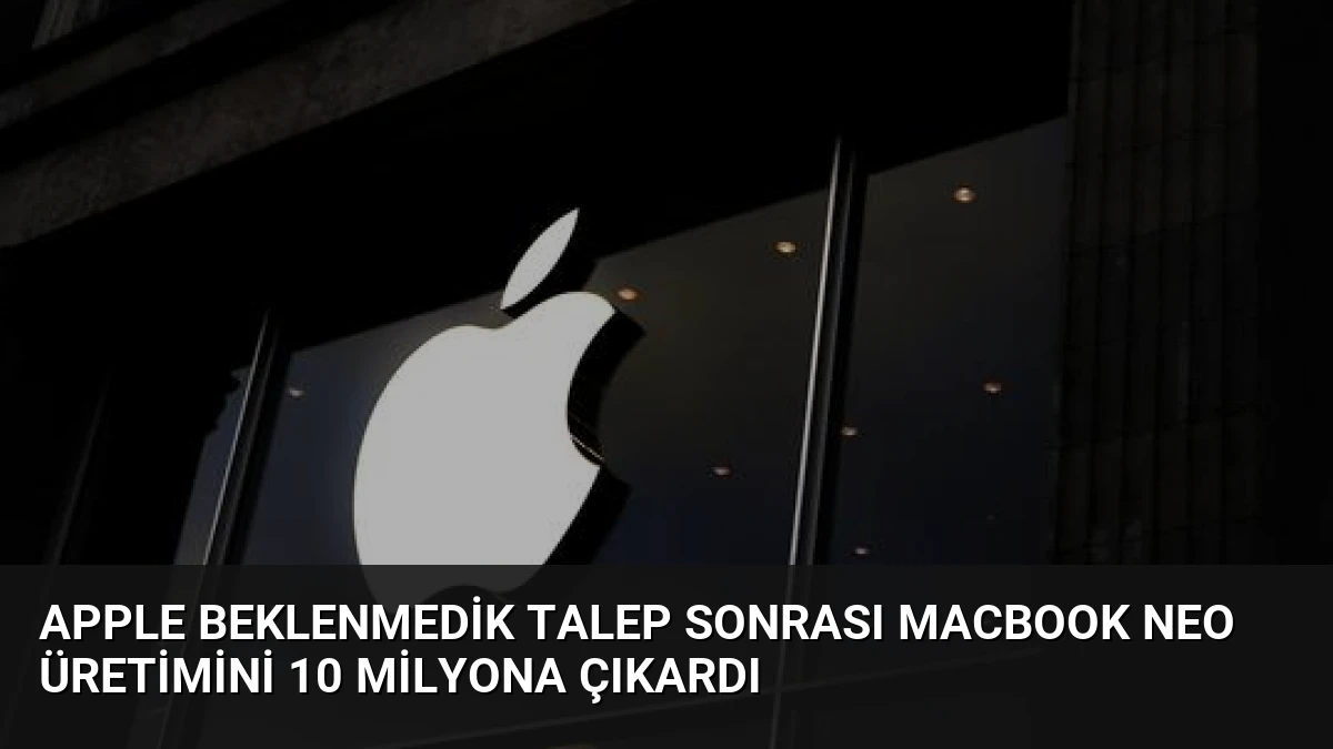 Apple Beklenmedik Talep Sonrası MacBook Neo Üretimini 10 Milyona Çıkardı