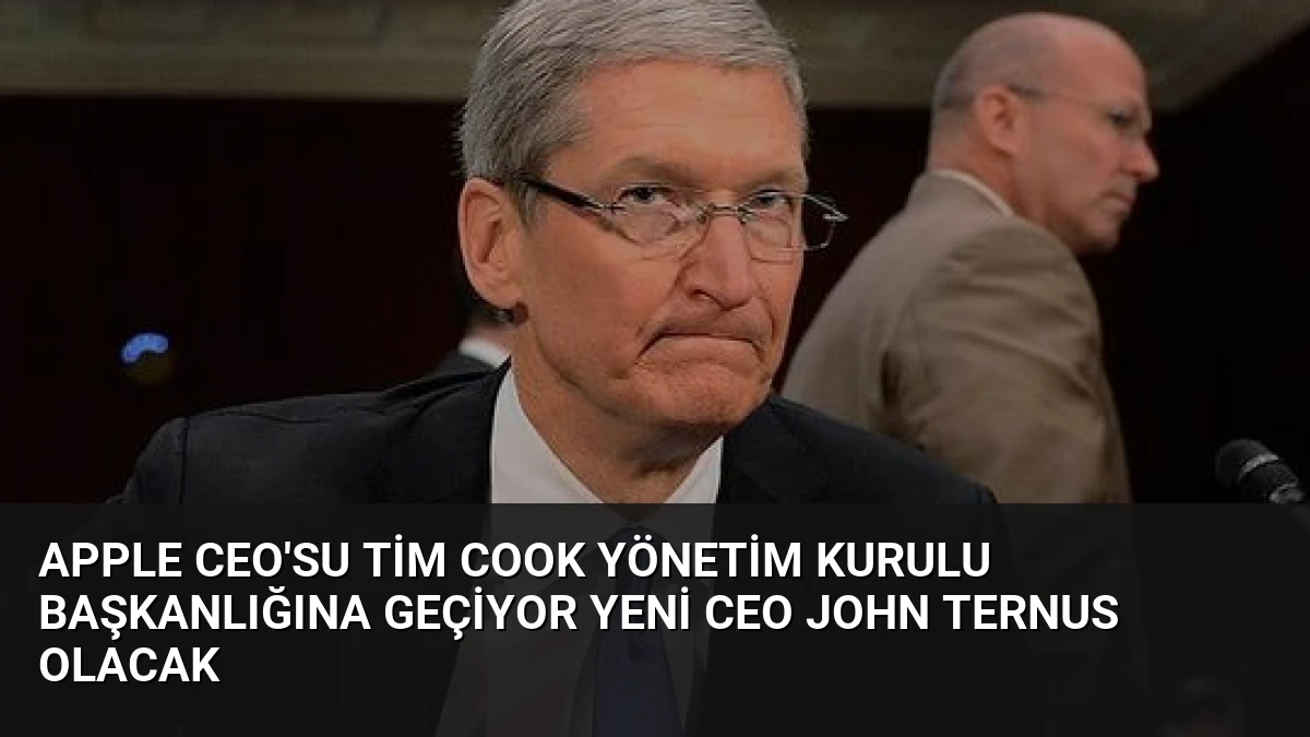 Apple CEO’su Tim Cook Yönetim Kurulu Başkanlığına Geçiyor Yeni CEO John Ternus Olacak