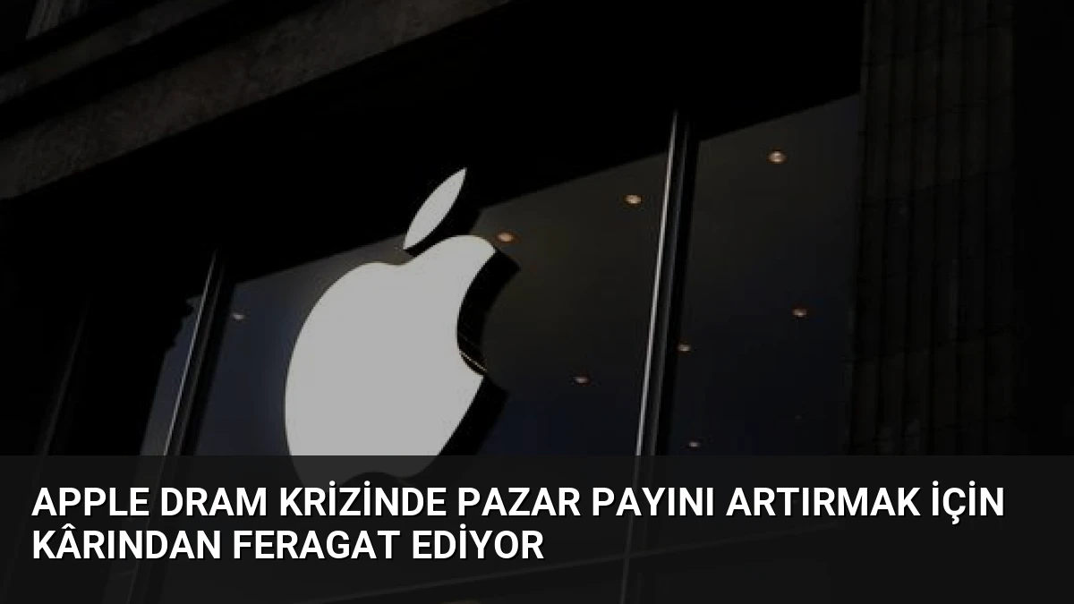 Apple DRAM Krizinde Pazar Payını Artırmak İçin Kârından Feragat Ediyor