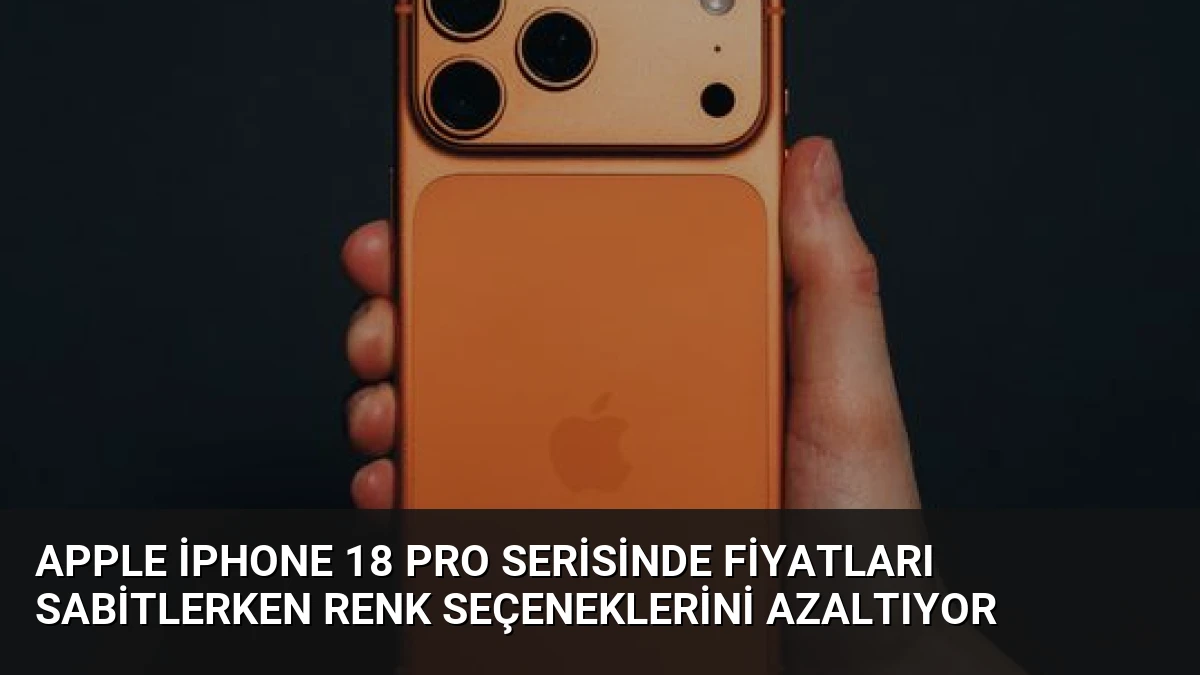 Apple iPhone 18 Pro Serisinde Fiyatları Sabitlerken Renk Seçeneklerini Azaltıyor
