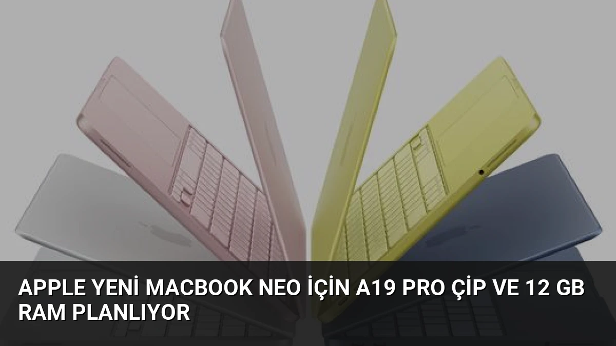 Apple Yeni MacBook Neo İçin A19 Pro Çip ve 12 GB RAM Planlıyor